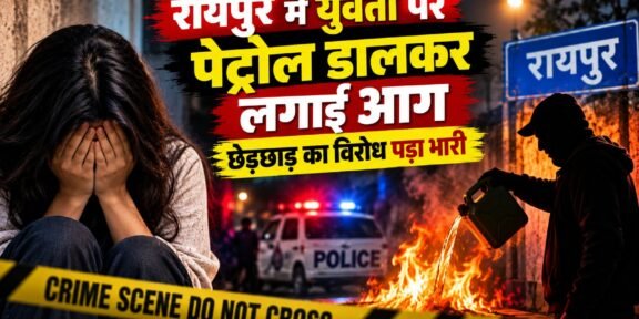 रायपुर के माना थाना क्षेत्र में युवती पर पेट्रोल डालकर आग लगाने के मामले की पुलिस जांच